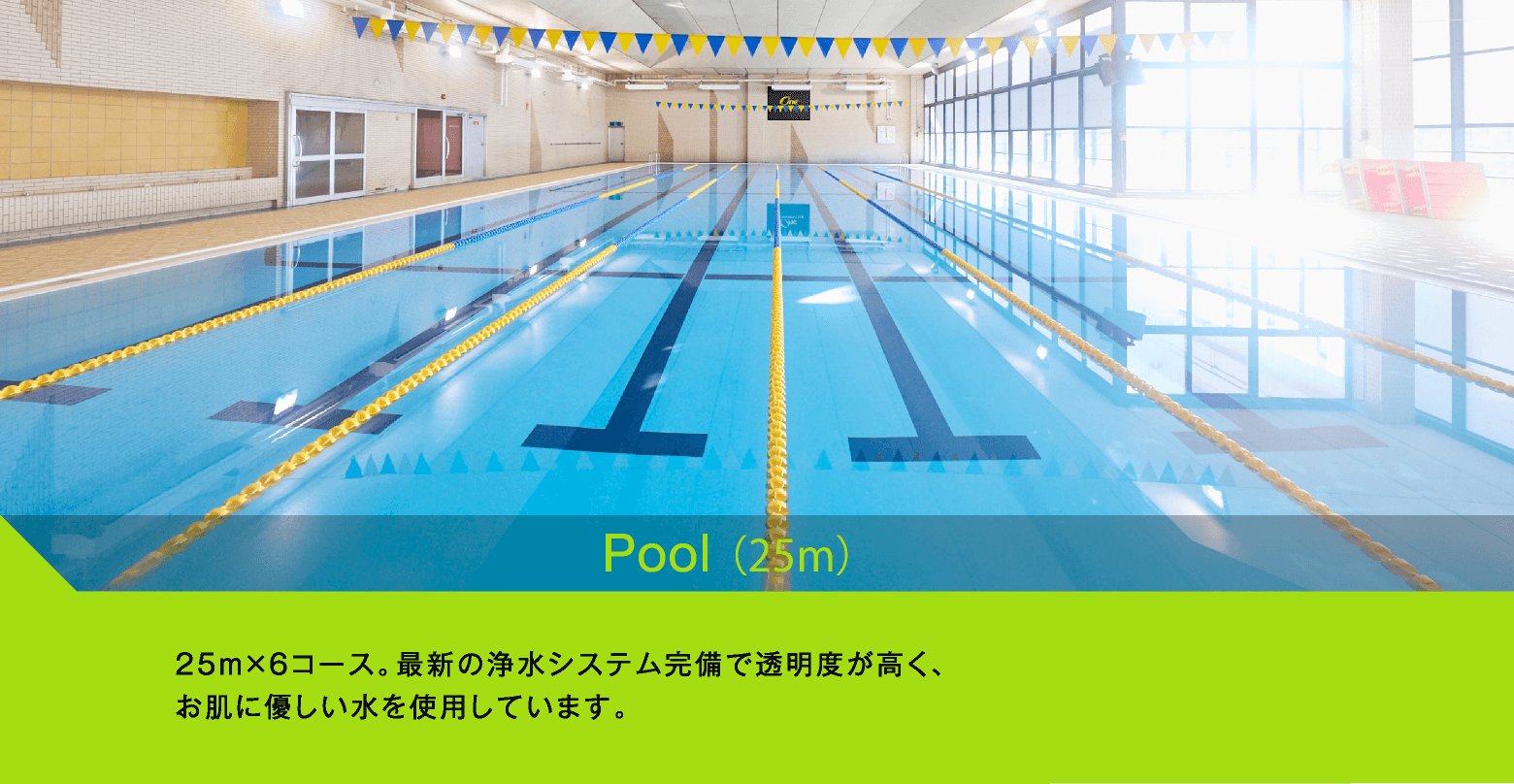 Pool(25m)　25m×6コース。最新の浄水システム完備で透明度が高く、お肌に優しい水を使用しています。
