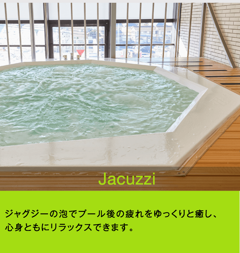Jacuzzi　ジャグジーの泡でプール後の疲れをゆっくりと癒し、心身ともにリラックスできます。